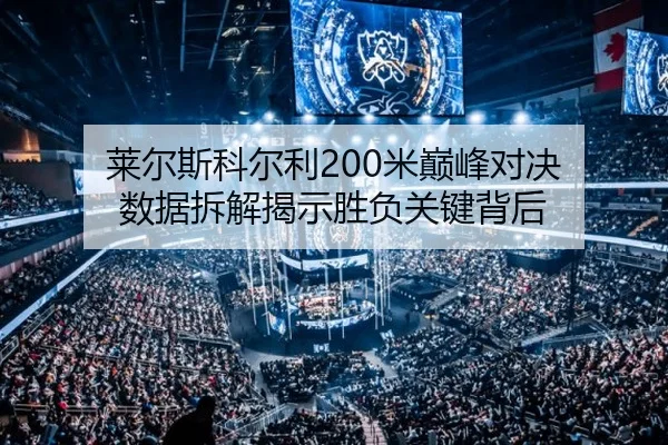 莱尔斯科尔利200米巅峰对决 数据拆解揭示胜负关键背后
