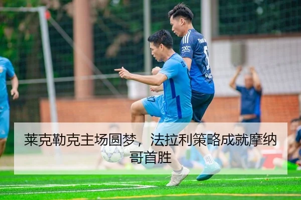 莱克勒克主场圆梦，法拉利策略成就摩纳哥首胜