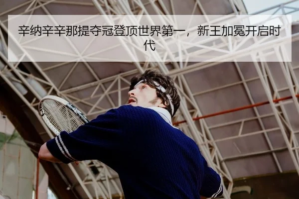 辛纳辛辛那提夺冠登顶世界第一，新王加冕开启时代